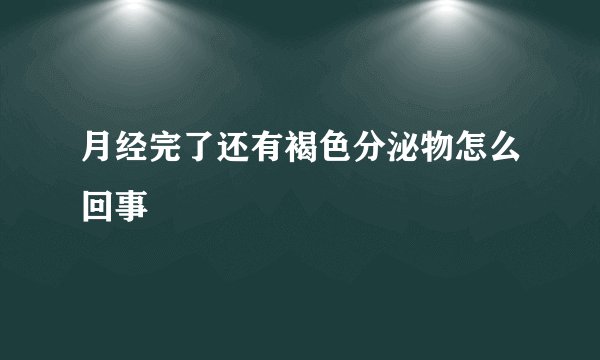 月经完了还有褐色分泌物怎么回事