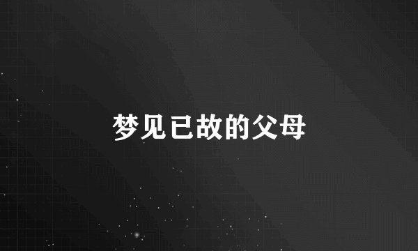 梦见已故的父母