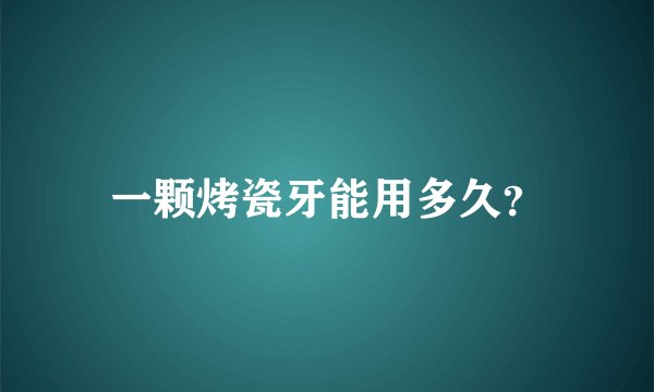 一颗烤瓷牙能用多久？