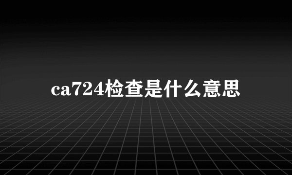 ca724检查是什么意思