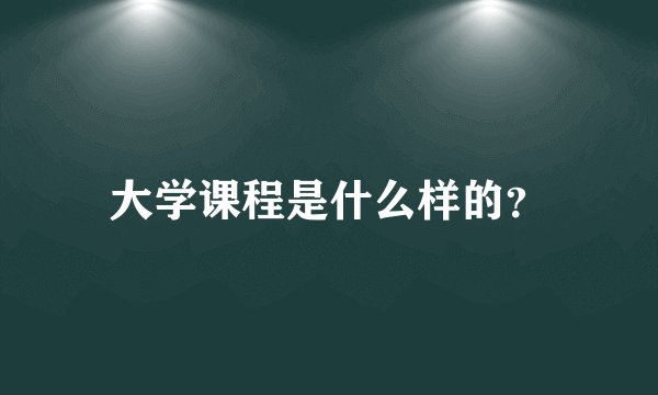 大学课程是什么样的？