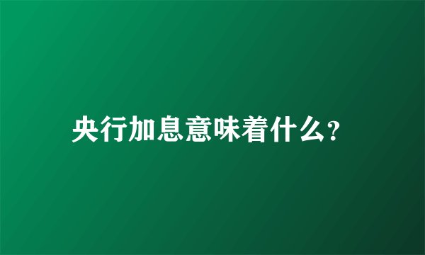 央行加息意味着什么？