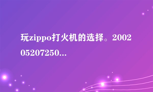 玩zippo打火机的选择。200205207250的区别。