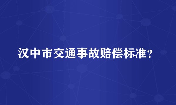 汉中市交通事故赔偿标准？