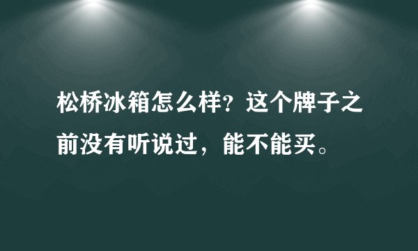 松桥冰箱怎么样？这个牌子之前没有听说过，能不能买。