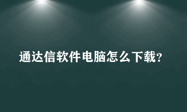 通达信软件电脑怎么下载？