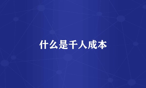什么是千人成本