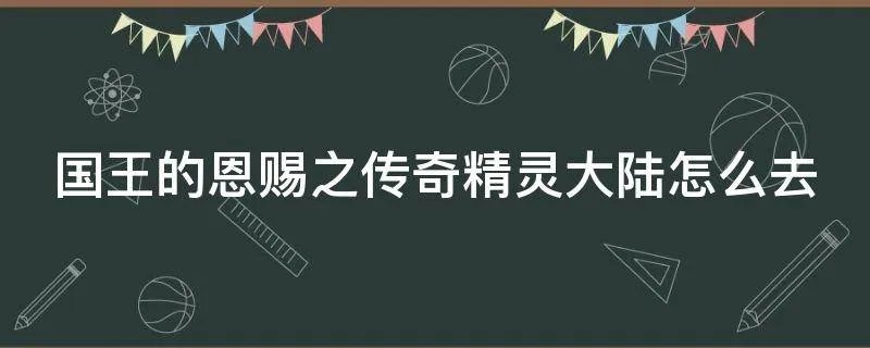 国王的恩赐之传奇精灵大陆怎么去
