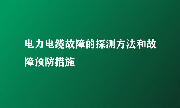 电力电缆故障的探测方法和故障预防措施