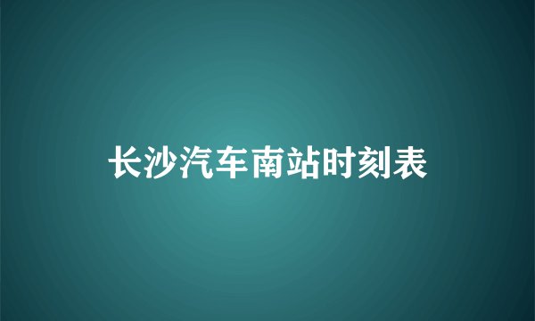 长沙汽车南站时刻表