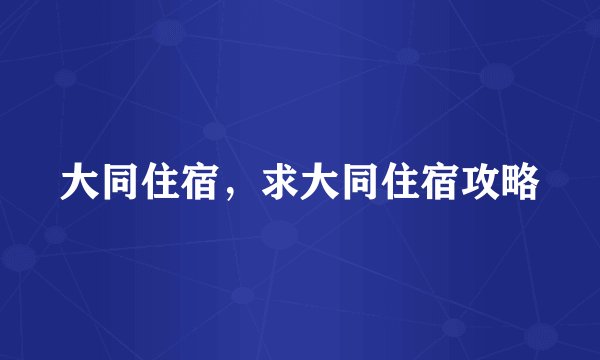 大同住宿，求大同住宿攻略