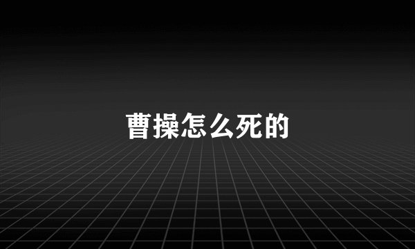 曹操怎么死的