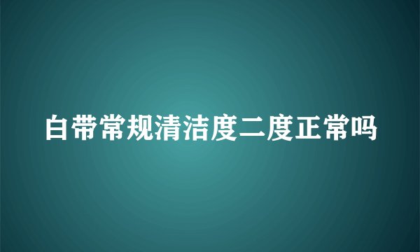 白带常规清洁度二度正常吗