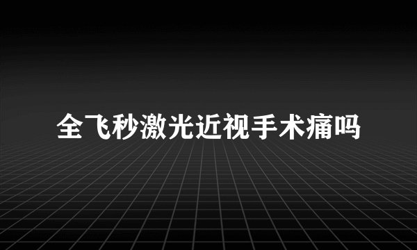 全飞秒激光近视手术痛吗