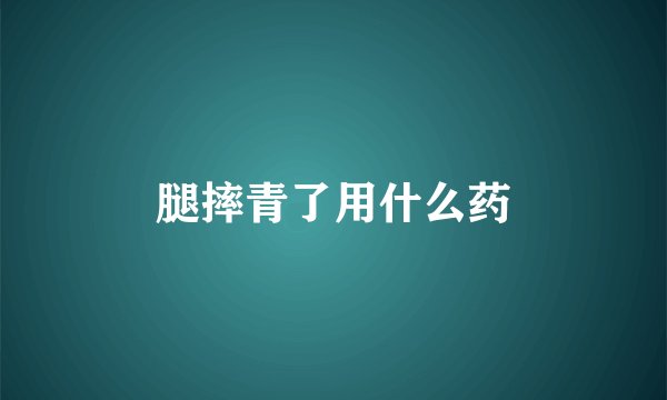 腿摔青了用什么药