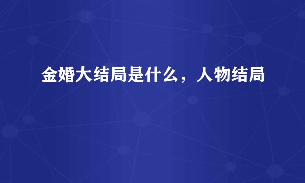 金婚大结局是什么，人物结局