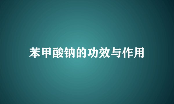 苯甲酸钠的功效与作用