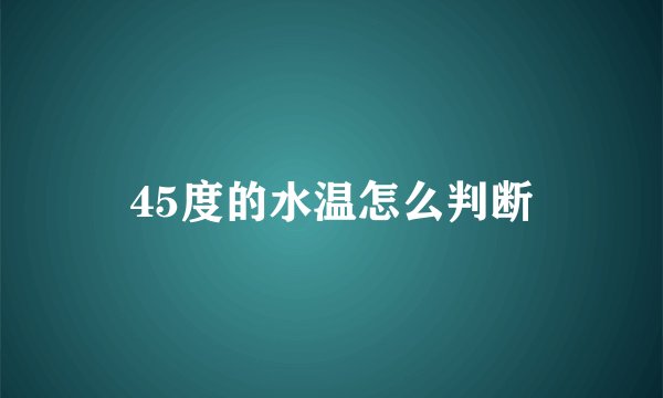 45度的水温怎么判断