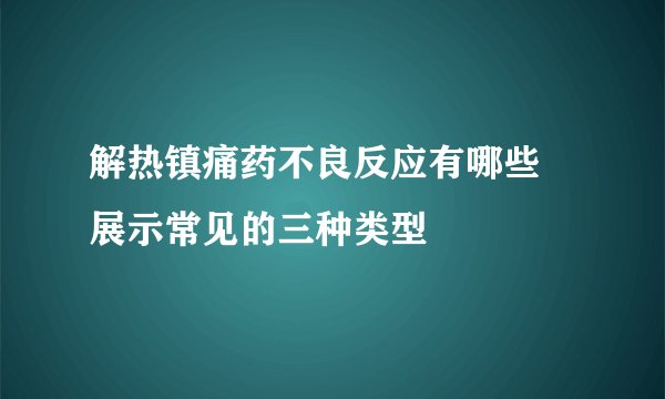 解热镇痛药不良反应有哪些 展示常见的三种类型
