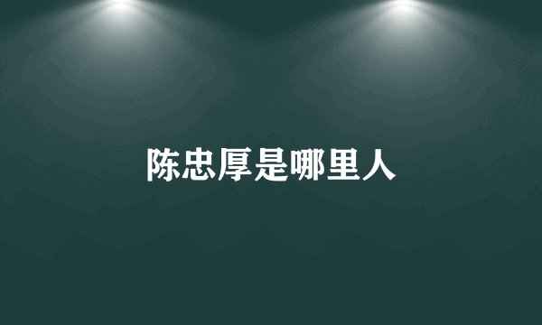 陈忠厚是哪里人
