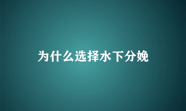 为什么选择水下分娩