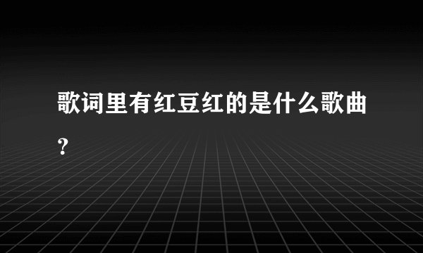 歌词里有红豆红的是什么歌曲？