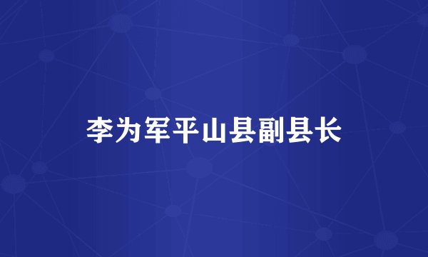 李为军平山县副县长