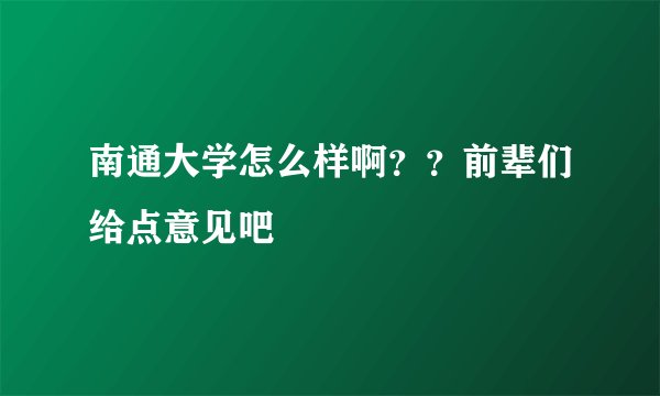 南通大学怎么样啊？？前辈们给点意见吧