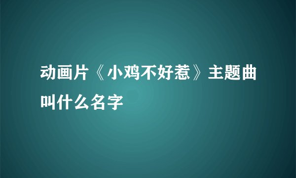 动画片《小鸡不好惹》主题曲叫什么名字