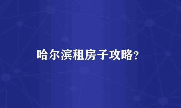 哈尔滨租房子攻略？