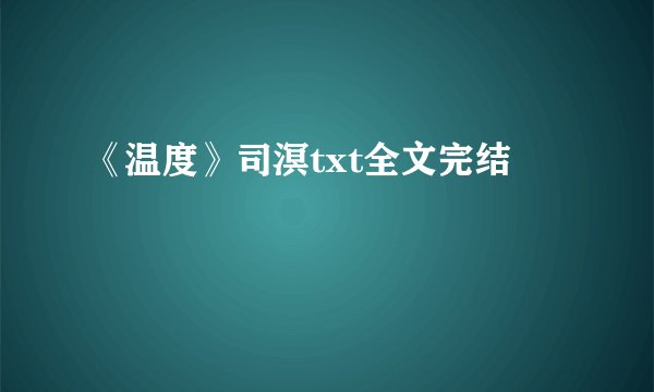 《温度》司溟txt全文完结