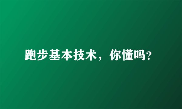 跑步基本技术，你懂吗？