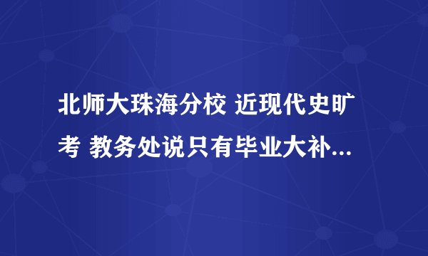 北师大珠海分校 近现代史旷考 教务处说只有毕业大补考 不能重修和补考 那我还能拿到学位证和毕业证吗