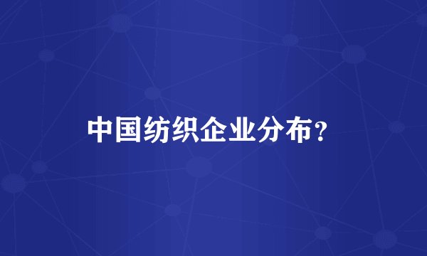 中国纺织企业分布？