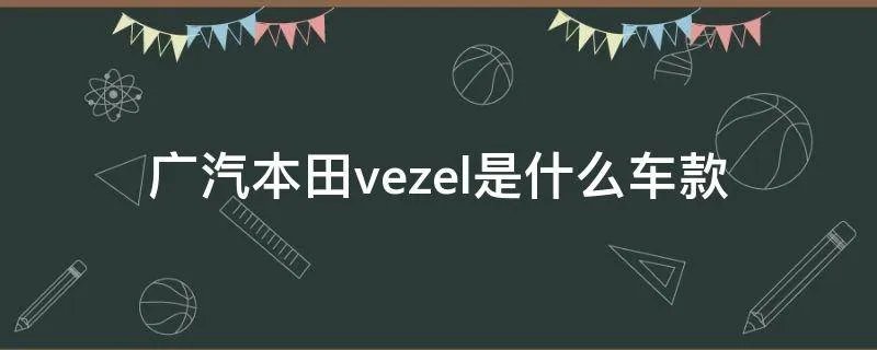 广汽本田vezel是什么车款