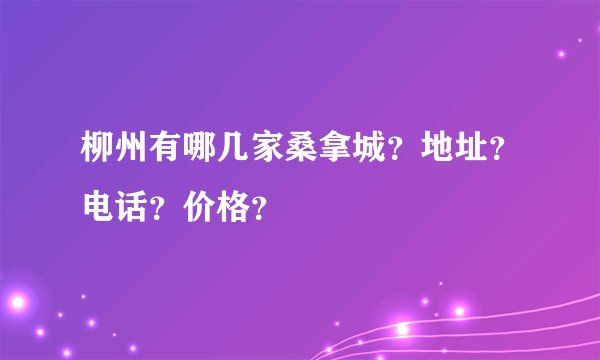 柳州有哪几家桑拿城？地址？电话？价格？