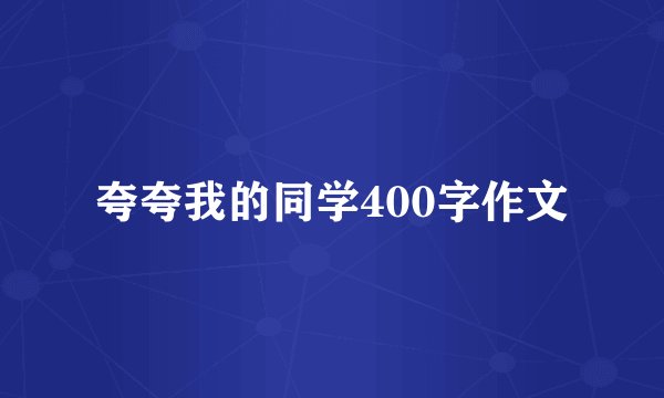 夸夸我的同学400字作文