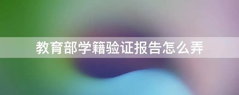 教育部学籍验证报告怎么弄