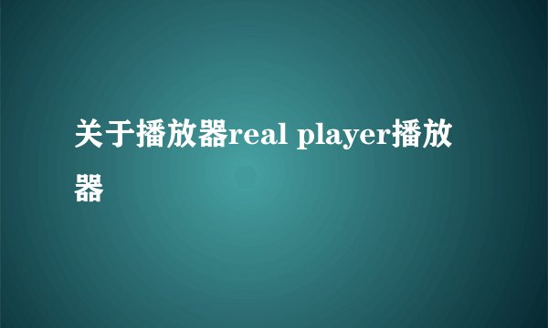 关于播放器real player播放器