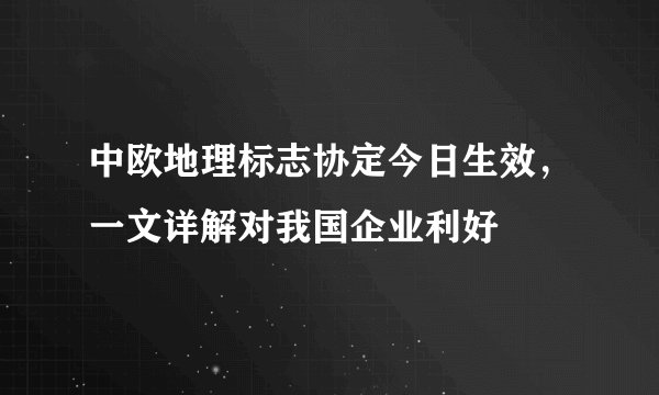 中欧地理标志协定今日生效，一文详解对我国企业利好