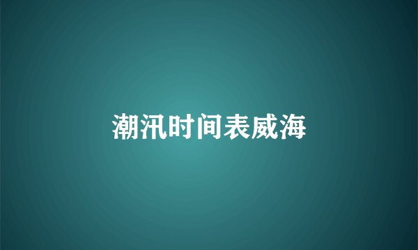潮汛时间表威海