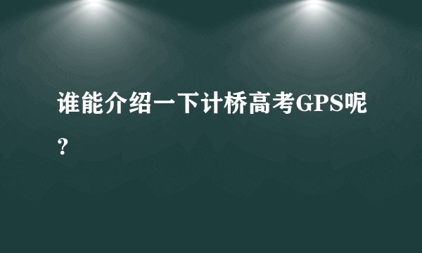 谁能介绍一下计桥高考GPS呢？
