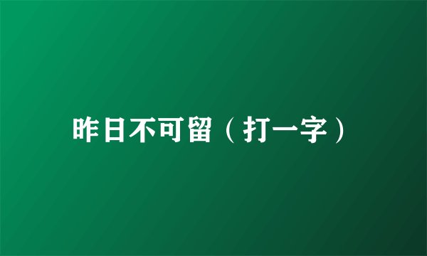 昨日不可留（打一字）