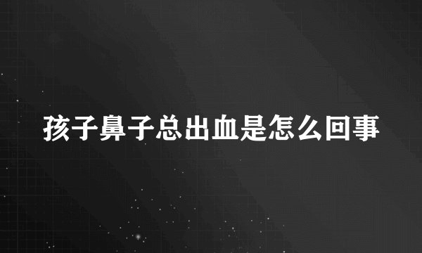 孩子鼻子总出血是怎么回事
