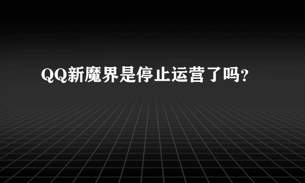 QQ新魔界是停止运营了吗？