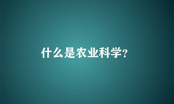 什么是农业科学？