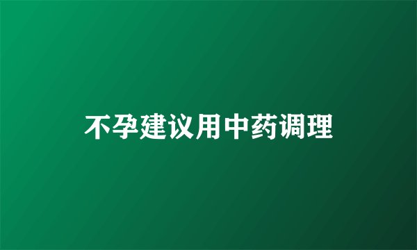 不孕建议用中药调理