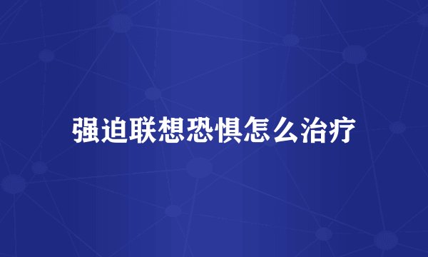 强迫联想恐惧怎么治疗