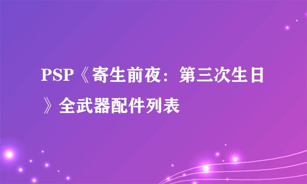 PSP《寄生前夜：第三次生日》全武器配件列表
