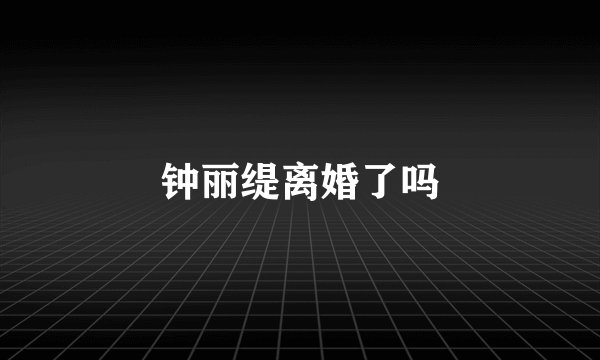 钟丽缇离婚了吗